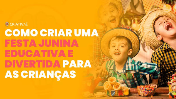 Como criar uma festa junina educativa e divertida para as crianças